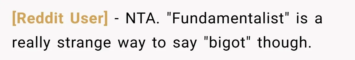 [Reddit User] − NTA. "Fundamentalist" is a really strange way to say "bigot" though.