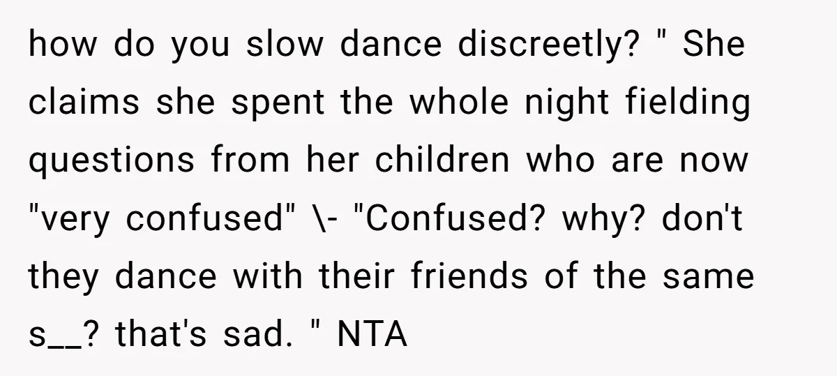 how do you slow dance discreetly? " She claims she spent the whole night fielding questions from her children who are now "very confused" \- "Confused? why? don't they dance...