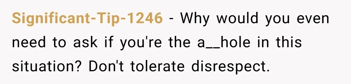 Significant-Tip-1246 − Why would you even need to ask if you're the a__hole in this situation? Don't tolerate disrespect.