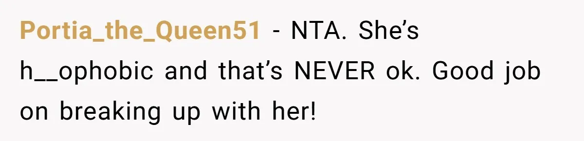 Portia_the_Queen51 − NTA. She’s h__ophobic and that’s NEVER ok. Good job on breaking up with her!