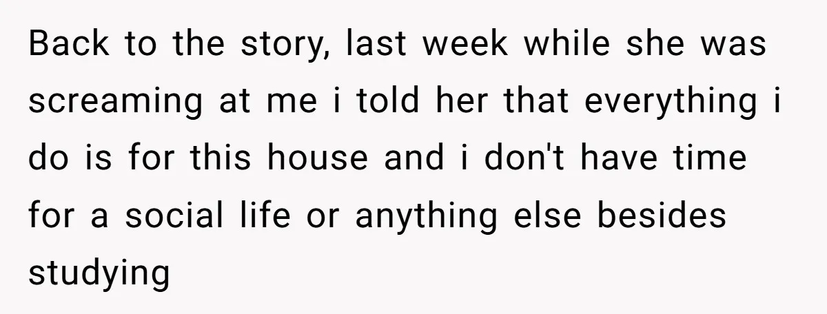 Back to the story, last week while she was screaming at me i told her that everything i do is for this house and i don't have time for a...