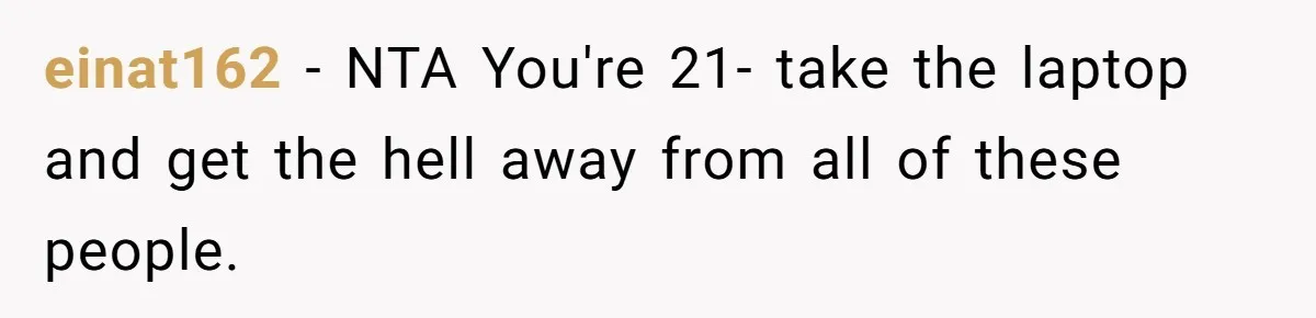 einat162 − NTA You're 21- take the laptop and get the hell away from all of these people.