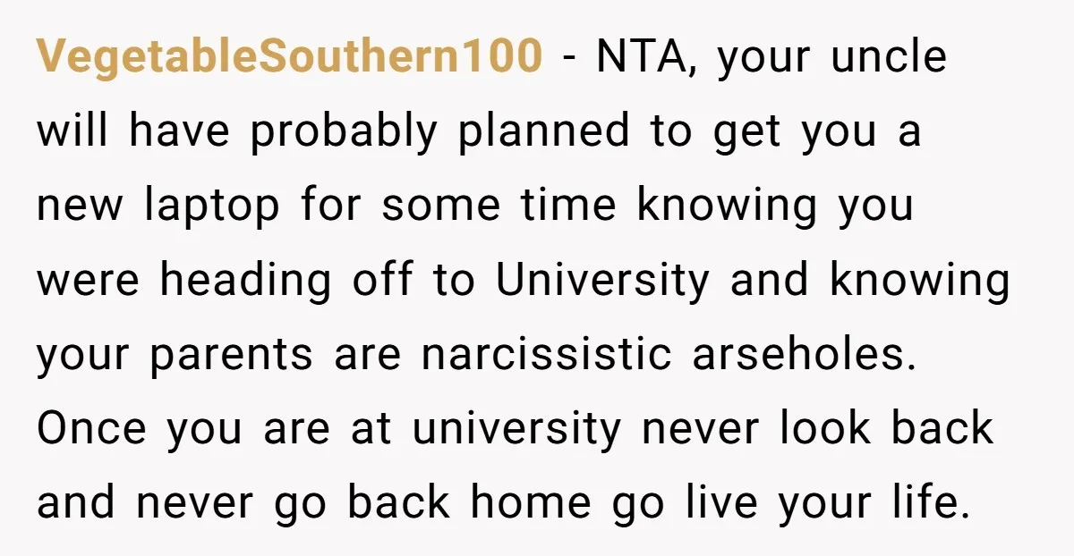 VegetableSouthern100 − NTA, your uncle will have probably planned to get you a new laptop for some time knowing you were heading off to University and knowing your parents are...