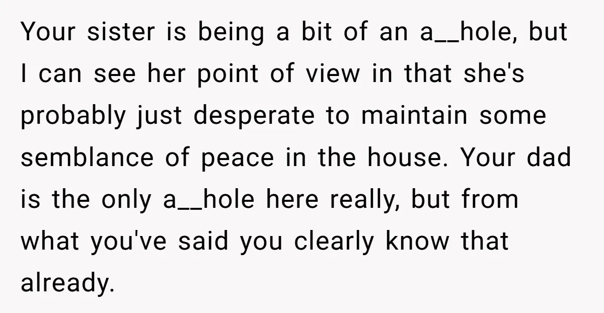 Your sister is being a bit of an a__hole, but I can see her point of view in that she's probably just desperate to maintain some semblance of peace in...