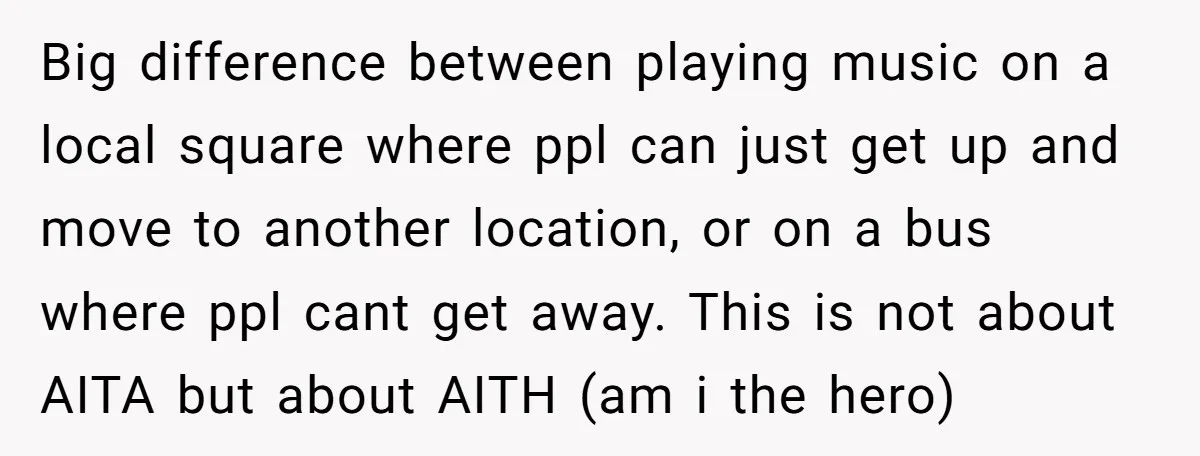 Big difference between playing music on a local square where ppl can just get up and move to another location, or on a bus where ppl cant get away. This...