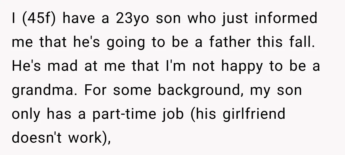 I (45f) have a 23yo son who just informed me that he's going to be a father this fall. He's mad at me that I'm not happy to be a...
