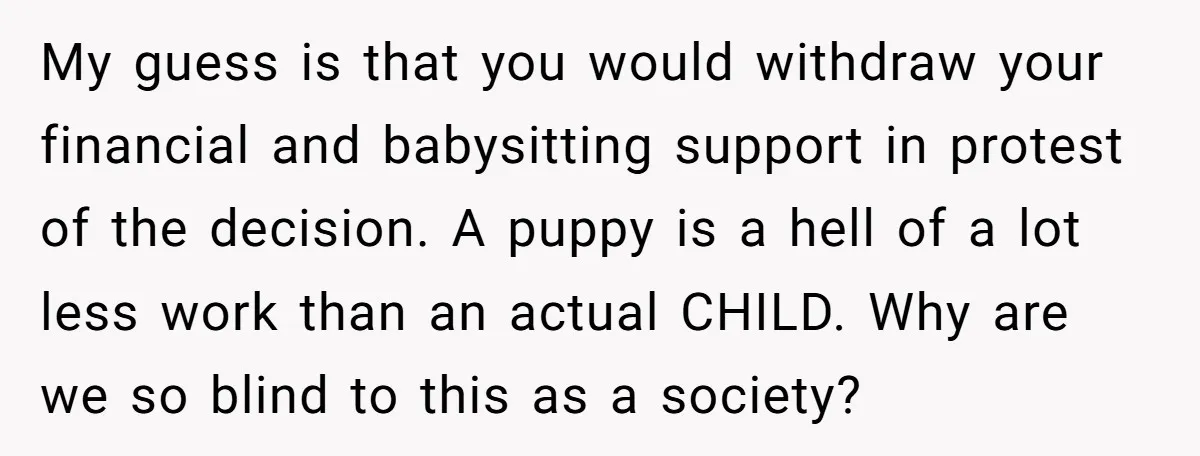 My guess is that you would withdraw your financial and babysitting support in protest of the decision. A puppy is a hell of a lot less work than an actual...
