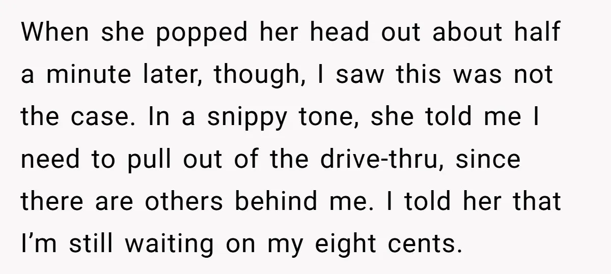 When she popped her head out about half a minute later, though, I saw this was not the case. In a snippy tone, she told me I need to pull...