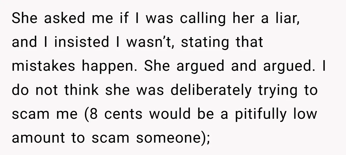 She asked me if I was calling her a liar, and I insisted I wasn’t, stating that mistakes happen. She argued and argued. I do not think she was deliberately...