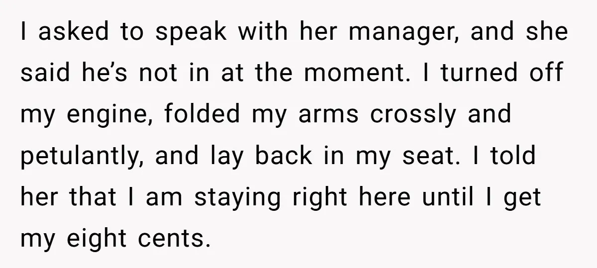 I asked to speak with her manager, and she said he’s not in at the moment. I turned off my engine, folded my arms crossly and petulantly, and lay back...