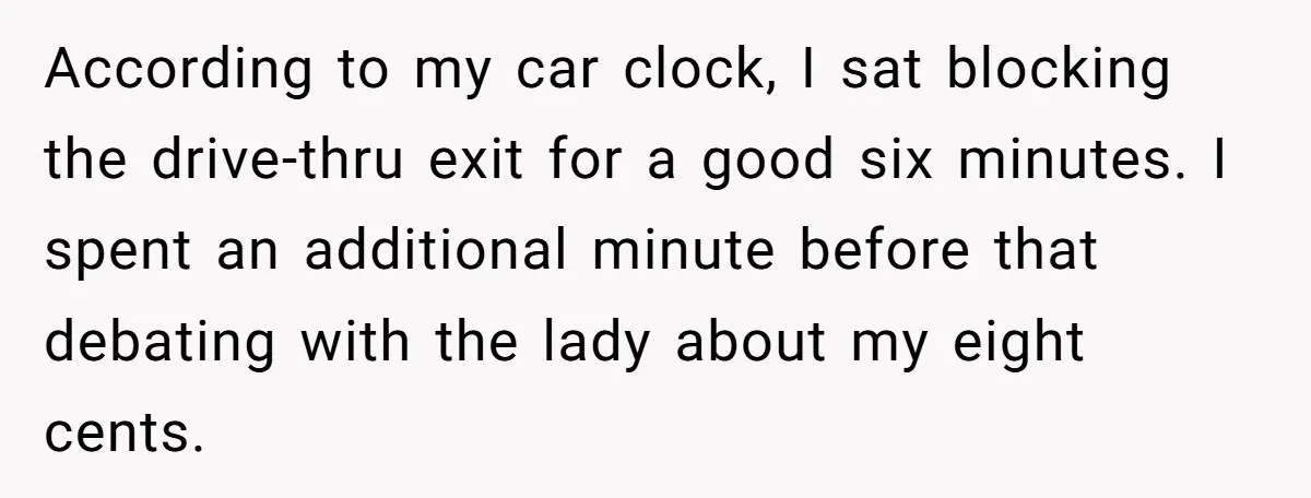 According to my car clock, I sat blocking the drive-thru exit for a good six minutes. I spent an additional minute before that debating with the lady about my eight...