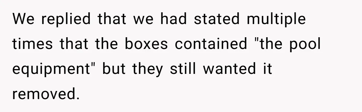 We replied that we had stated multiple times that the boxes contained "the pool equipment" but they still wanted it removed.