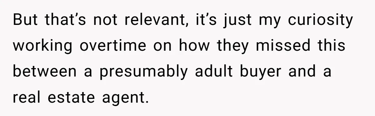 But that’s not relevant, it’s just my curiosity working overtime on how they missed this between a presumably adult buyer and a real estate agent.