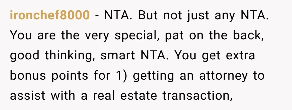 ironchef8000 − NTA. But not just any NTA. You are the very special, pat on the back, good thinking, smart NTA. You get extra bonus points for 1) getting an...