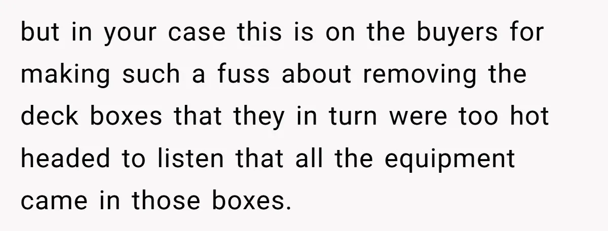 but in your case this is on the buyers for making such a fuss about removing the deck boxes that they in turn were too hot headed to listen that...