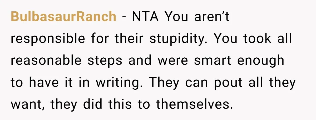 BulbasaurRanch − NTA You aren’t responsible for their stupidity. You took all reasonable steps and were smart enough to have it in writing. They can pout all they want, they...