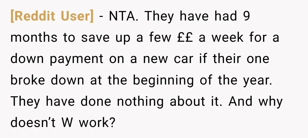 [Reddit User] − NTA. They have had 9 months to save up a few ££ a week for a down payment on a new car if their one broke down...