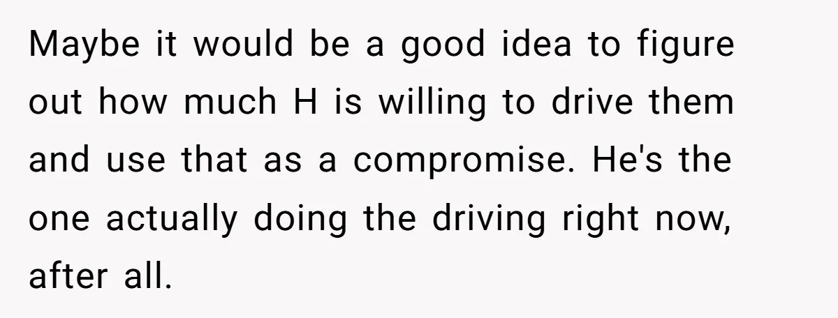Maybe it would be a good idea to figure out how much H is willing to drive them and use that as a compromise. He's the one actually doing the...