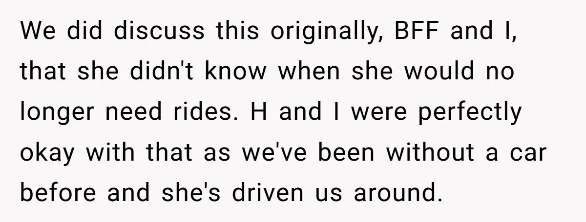 We did discuss this originally, BFF and I, that she didn't know when she would no longer need rides. H and I were perfectly okay with that as we've been...