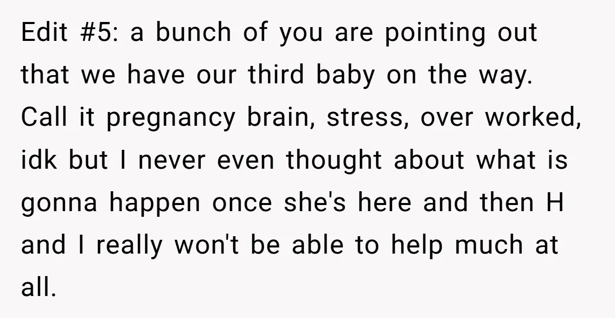 Edit #5: a bunch of you are pointing out that we have our third baby on the way. Call it pregnancy brain, stress, over worked, idk but I never even...