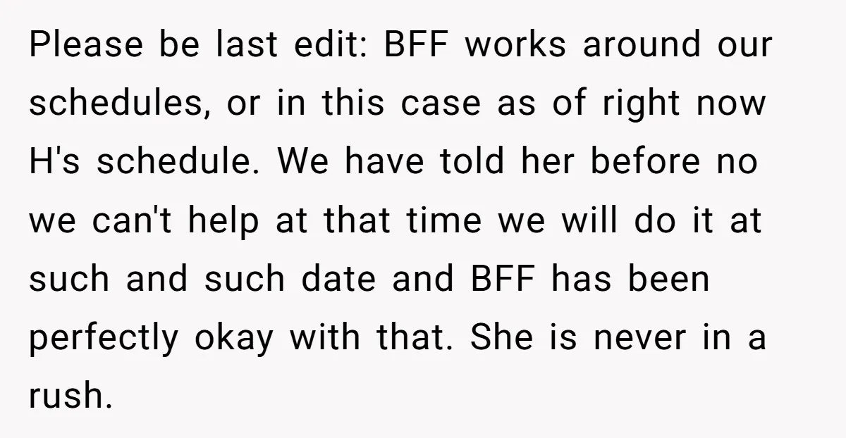 Please be last edit: BFF works around our schedules, or in this case as of right now H's schedule. We have told her before no we can't help at that...