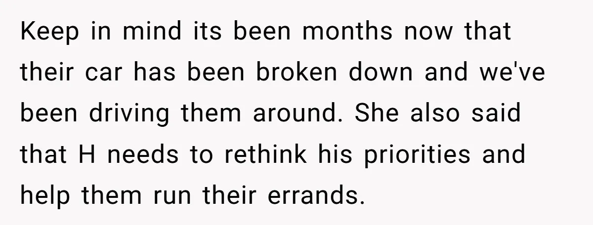 Keep in mind its been months now that their car has been broken down and we've been driving them around. She also said that H needs to rethink his priorities...
