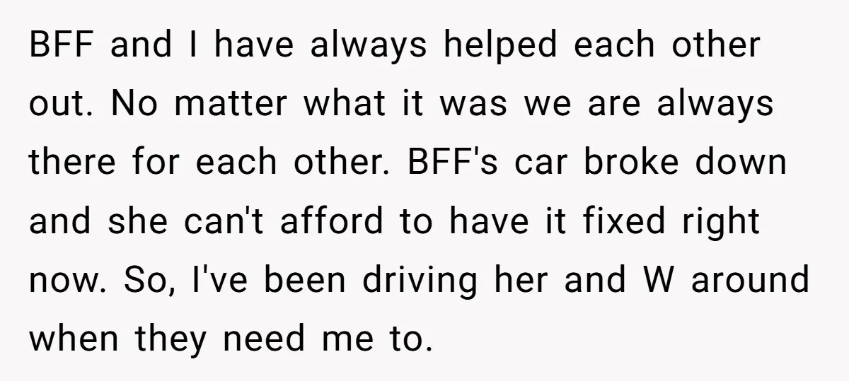 BFF and I have always helped each other out. No matter what it was we are always there for each other. BFF's car broke down and she can't afford to...