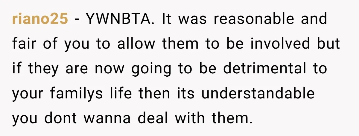 riano25 − YWNBTA. It was reasonable and fair of you to allow them to be involved but if they are now going to be detrimental to your familys life then...