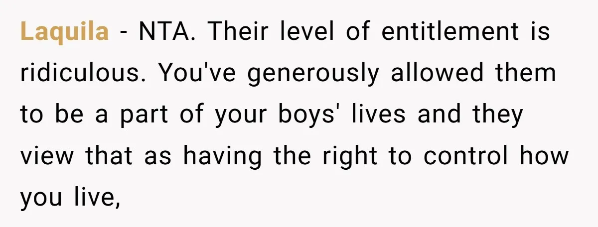 Laquila − NTA. Their level of entitlement is ridiculous. You've generously allowed them to be a part of your boys' lives and they view that as having the right to...