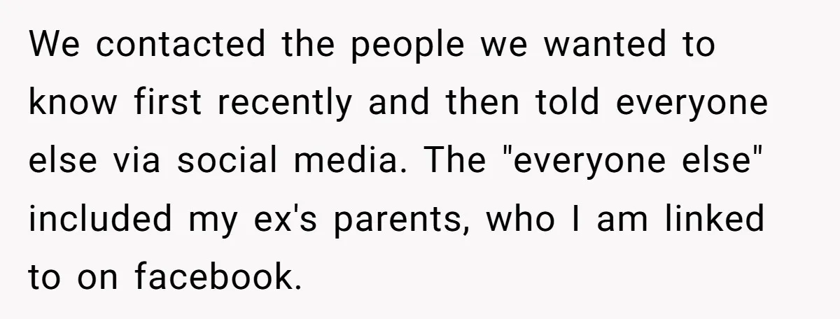 We contacted the people we wanted to know first recently and then told everyone else via social media. The "everyone else" included my ex's parents, who I am linked to...