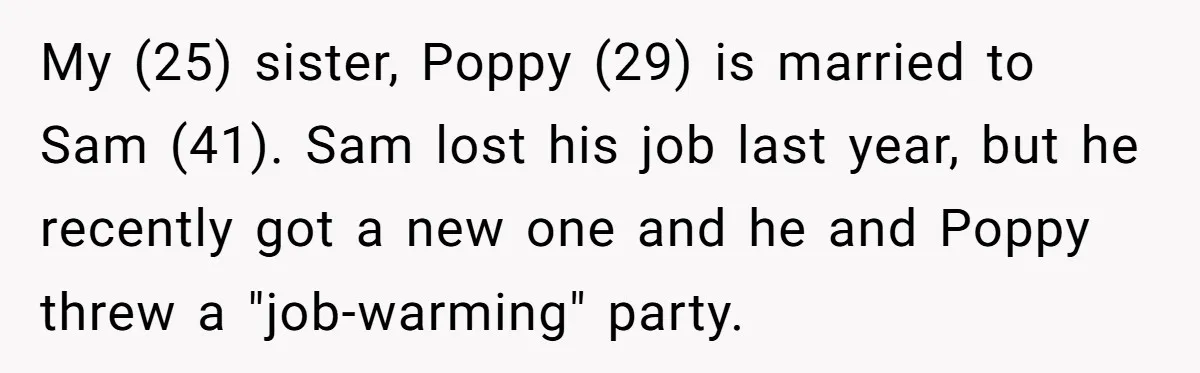 My (25) sister, Poppy (29) is married to Sam (41). Sam lost his job last year, but he recently got a new one and he and Poppy threw a "job-warming"...
