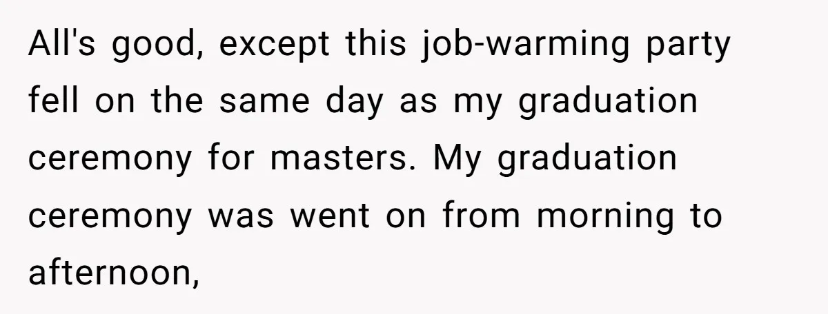 All's good, except this job-warming party fell on the same day as my graduation ceremony for masters. My graduation ceremony was went on from morning to afternoon,