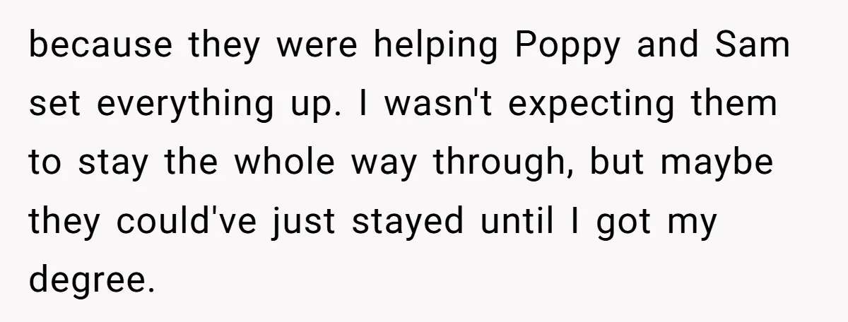 because they were helping Poppy and Sam set everything up. I wasn't expecting them to stay the whole way through, but maybe they could've just stayed until I got my...