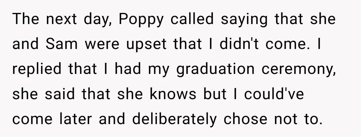 The next day, Poppy called saying that she and Sam were upset that I didn't come. I replied that I had my graduation ceremony, she said that she knows but...