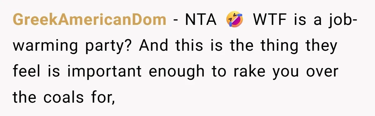 GreekAmericanDom − NTA 🤣 WTF is a job-warming party? And this is the thing they feel is important enough to rake you over the coals for,