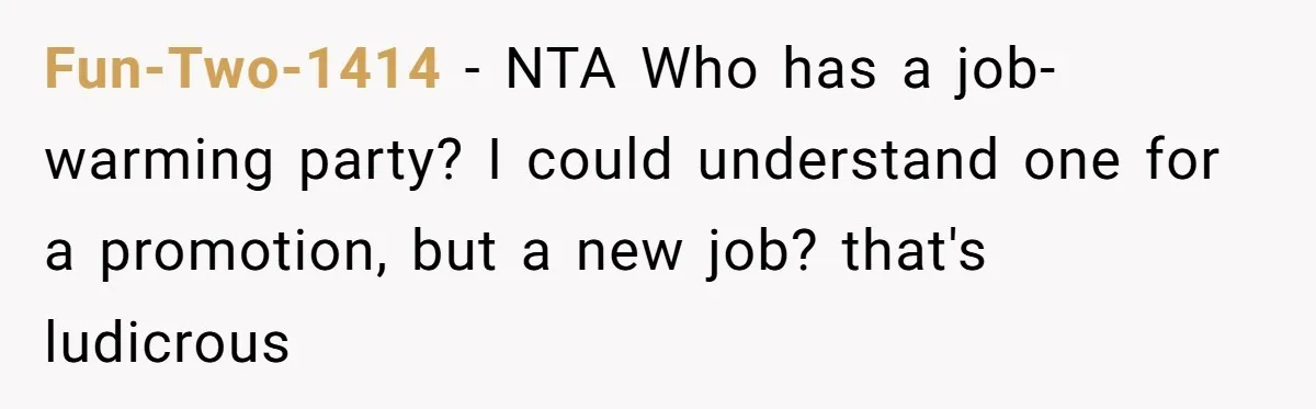 Fun-Two-1414 − NTA Who has a job-warming party? I could understand one for a promotion, but a new job? that's ludicrous