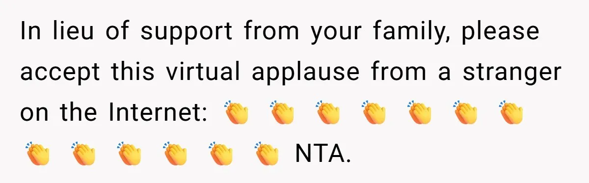 In lieu of support from your family, please accept this virtual applause from a stranger on the Internet: 👏 👏 👏 👏 👏 👏 👏 👏 👏 👏 👏 👏...