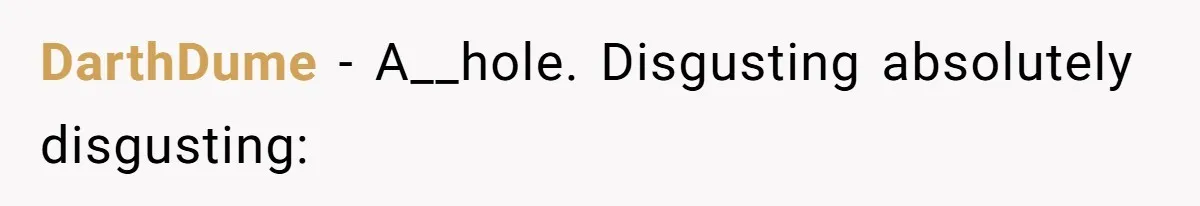 DarthDume − A__hole. Disgusting absolutely disgusting: