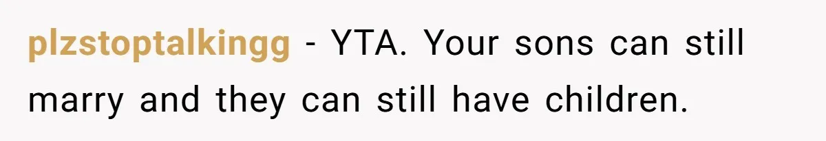 plzstoptalkingg − YTA. Your sons can still marry and they can still have children.