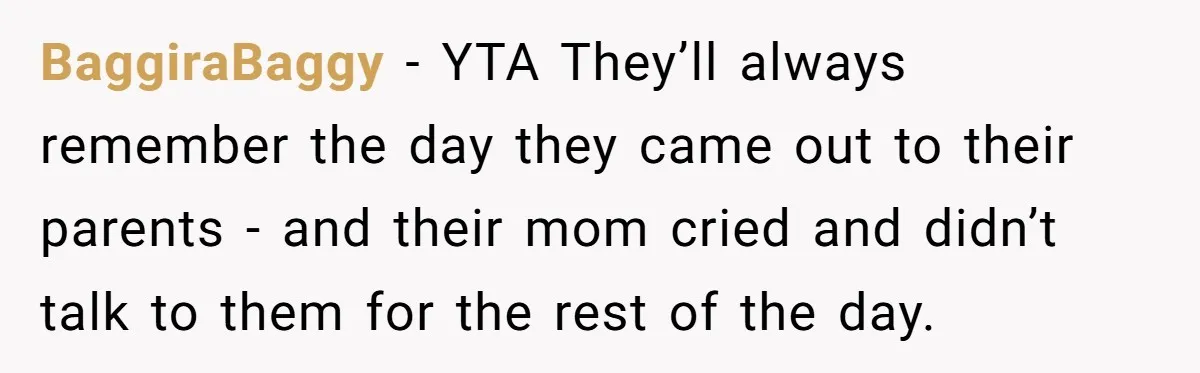 BaggiraBaggy − YTA They’ll always remember the day they came out to their parents - and their mom cried and didn’t talk to them for the rest of the day.