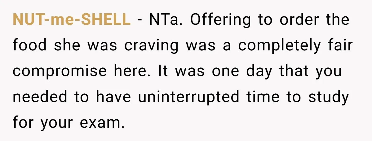 NUT-me-SHELL − NTa. Offering to order the food she was craving was a completely fair compromise here. It was one day that you needed to have uninterrupted time to study...