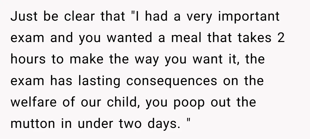 Just be clear that "I had a very important exam and you wanted a meal that takes 2 hours to make the way you want it, the exam has lasting...