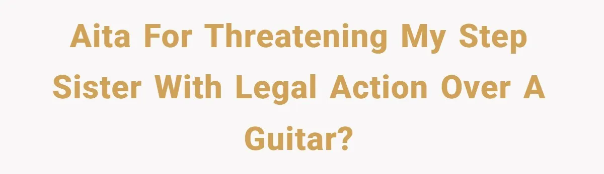 AITA for threatening my step sister with legal action over a guitar?