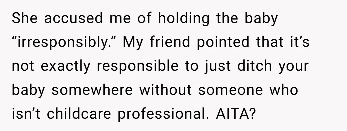 She accused me of holding the baby “irresponsibly.” My friend pointed that it’s not exactly responsible to just ditch your baby somewhere without someone who isn’t childcare professional. AITA?