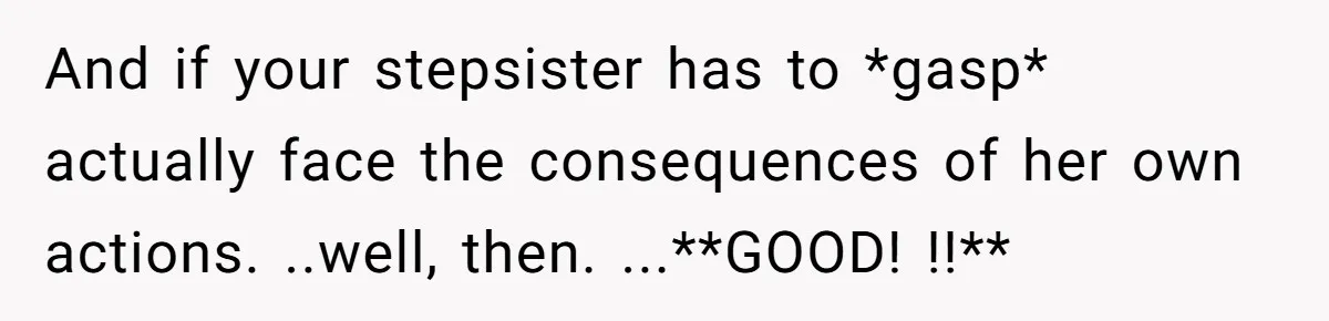 And if your stepsister has to *gasp* actually face the consequences of her own actions. ..well, then. ...**GOOD! !!**