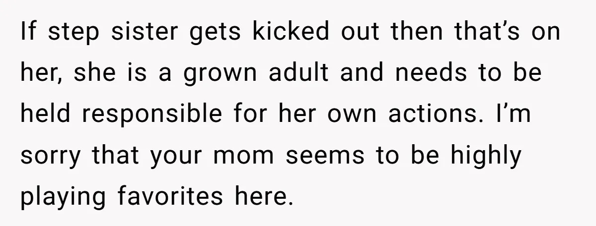 If step sister gets kicked out then that’s on her, she is a grown adult and needs to be held responsible for her own actions. I’m sorry that your mom...
