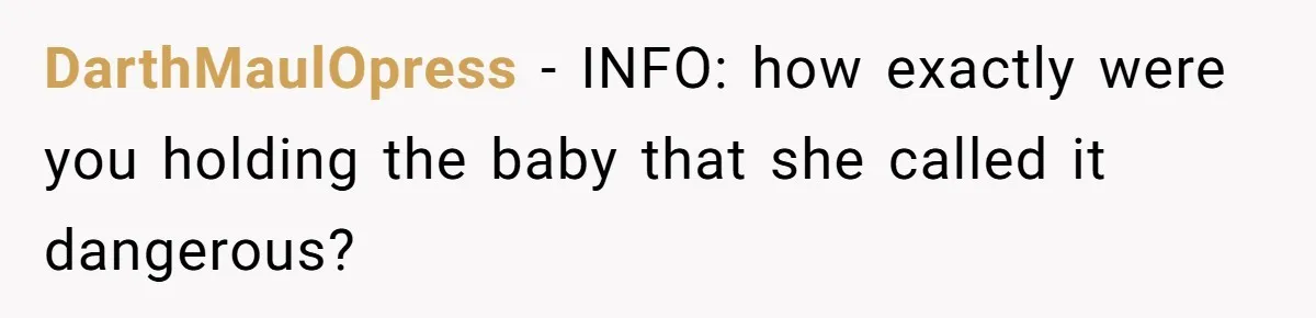 DarthMaulOpress − INFO: how exactly were you holding the baby that she called it dangerous?