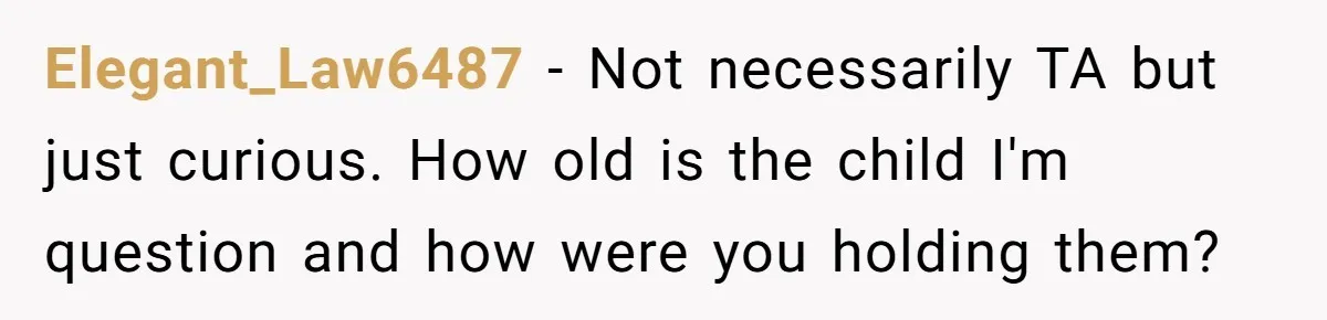 Elegant_Law6487 − Not necessarily TA but just curious. How old is the child I'm question and how were you holding them?