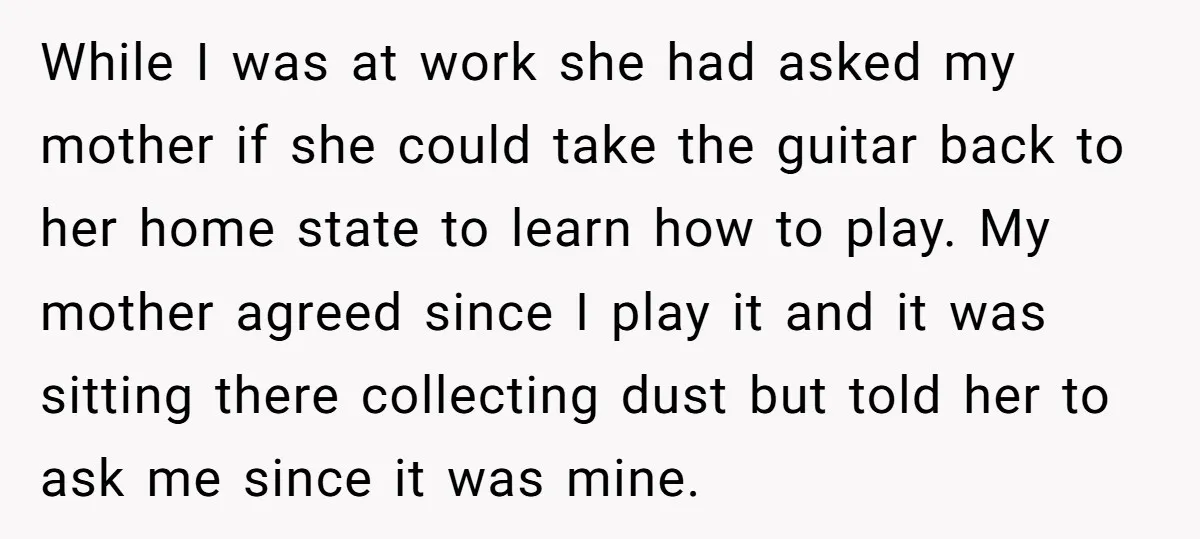 While I was at work she had asked my mother if she could take the guitar back to her home state to learn how to play. My mother agreed since...