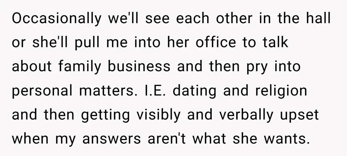 Occasionally we'll see each other in the hall or she'll pull me into her office to talk about family business and then pry into personal matters. I.E. dating and religion...